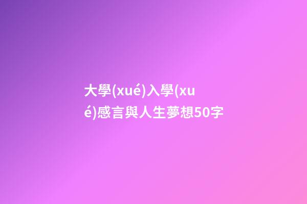 大學(xué)入學(xué)感言與人生夢想50字