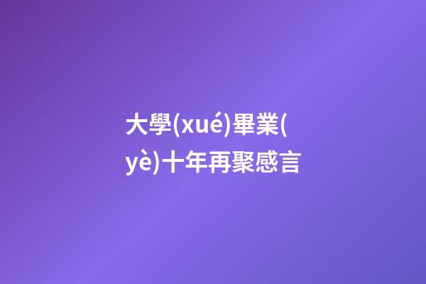 大學(xué)畢業(yè)十年再聚感言