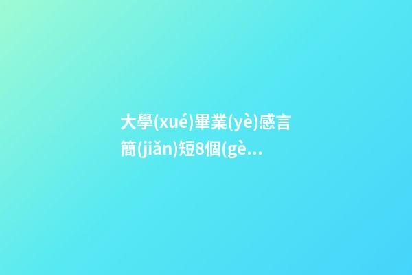大學(xué)畢業(yè)感言簡(jiǎn)短8個(gè)字