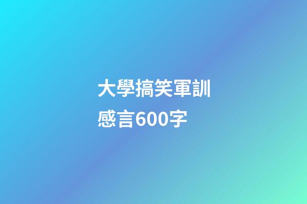 大學搞笑軍訓感言600字
