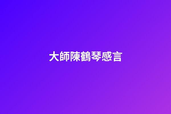 大師陳鶴琴感言