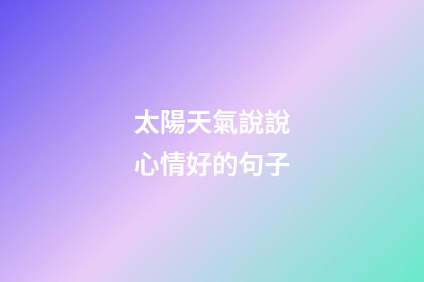 太陽天氣說說心情好的句子