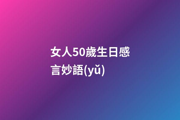 女人50歲生日感言妙語(yǔ)