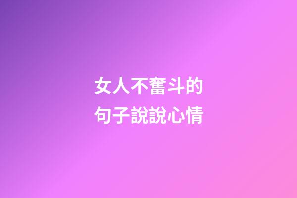 女人不奮斗的句子說說心情