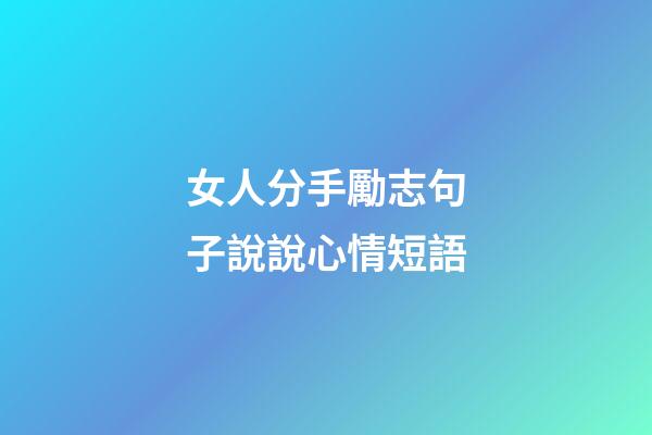 女人分手勵志句子說說心情短語