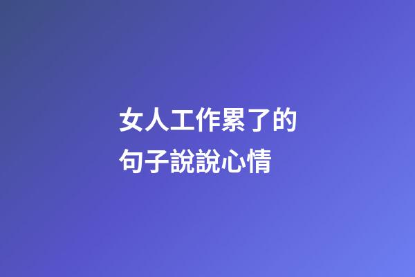 女人工作累了的句子說說心情