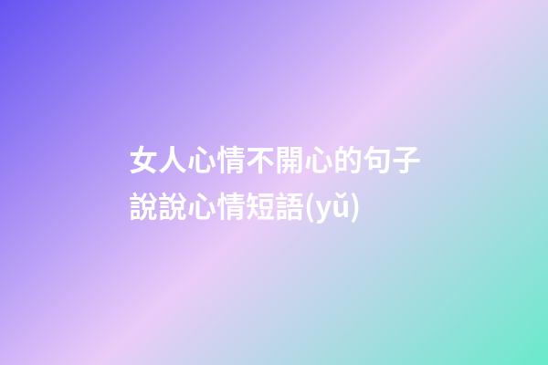 女人心情不開心的句子說說心情短語(yǔ)