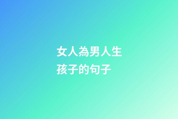 女人為男人生孩子的句子