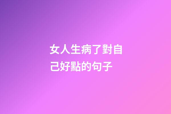 女人生病了對自己好點的句子