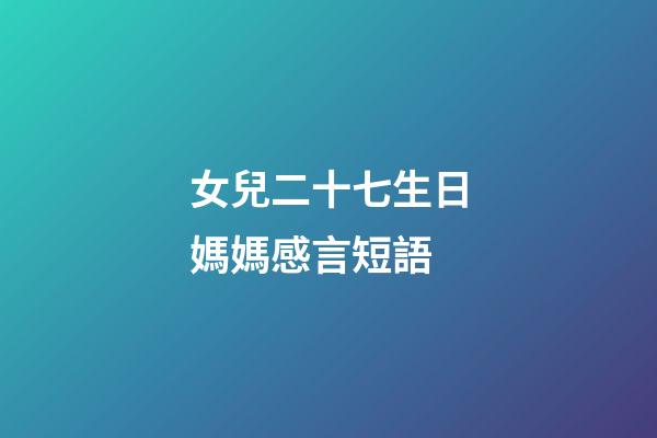 女兒二十七生日媽媽感言短語