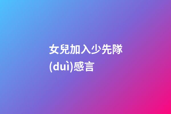 女兒加入少先隊(duì)感言