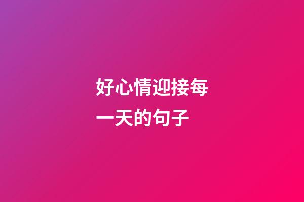 好心情迎接每一天的句子