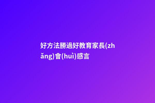好方法勝過好教育家長(zhǎng)會(huì)感言