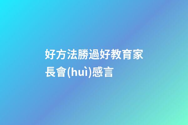 好方法勝過好教育家長會(huì)感言