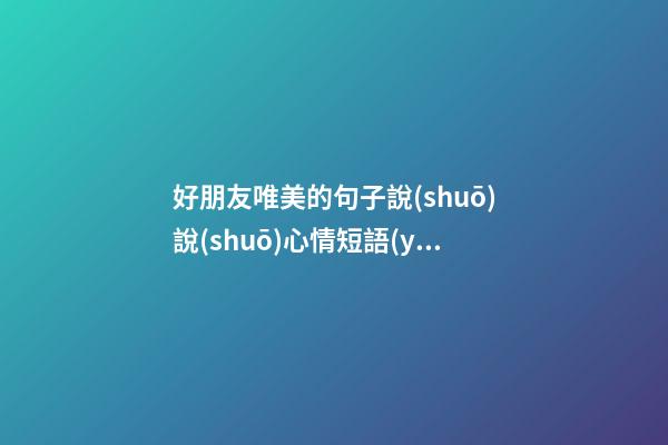 好朋友唯美的句子說(shuō)說(shuō)心情短語(yǔ)