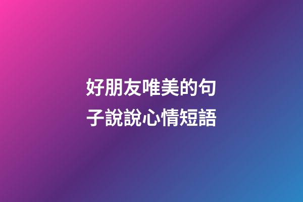 好朋友唯美的句子說說心情短語