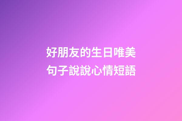 好朋友的生日唯美句子說說心情短語