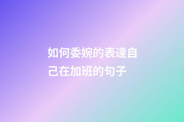 如何委婉的表達自己在加班的句子