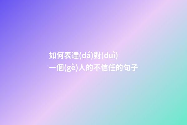 如何表達(dá)對(duì)一個(gè)人的不信任的句子