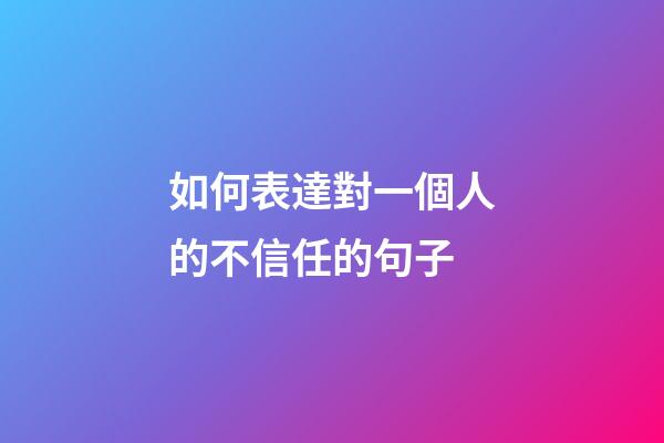 如何表達對一個人的不信任的句子