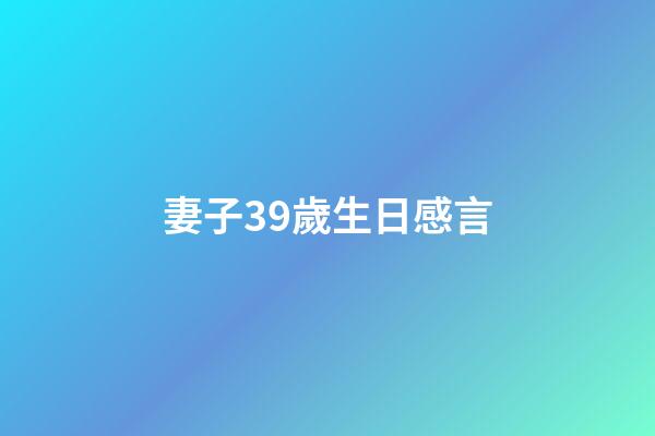 妻子39歲生日感言