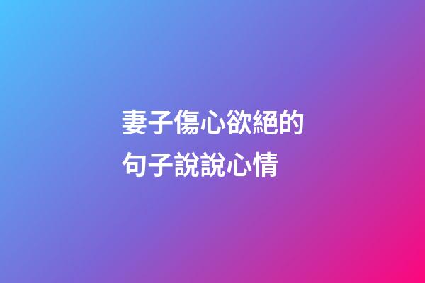 妻子傷心欲絕的句子說說心情