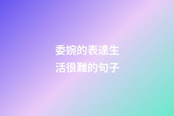 委婉的表達生活很難的句子