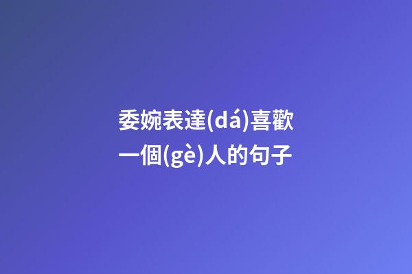 委婉表達(dá)喜歡一個(gè)人的句子