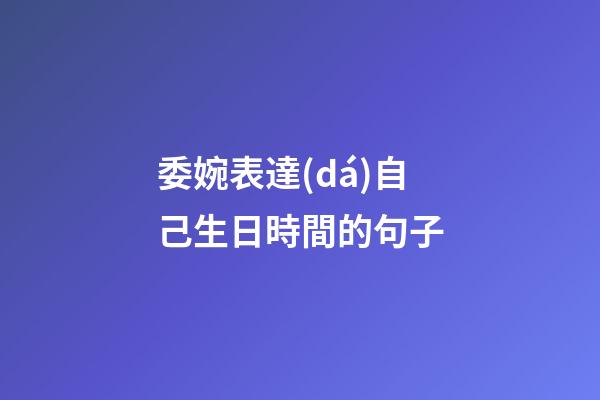 委婉表達(dá)自己生日時間的句子