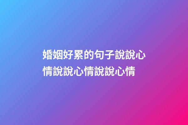 婚姻好累的句子說說心情說說心情說說心情
