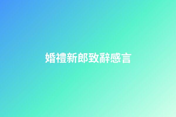 婚禮新郎致辭感言