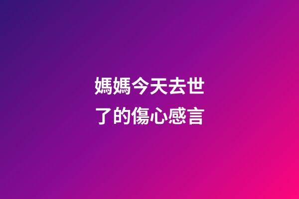 媽媽今天去世了的傷心感言