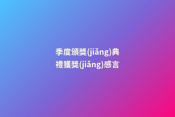 季度頒獎(jiǎng)典禮獲獎(jiǎng)感言