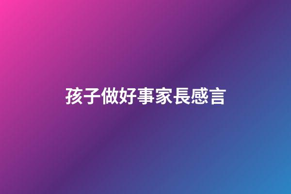 孩子做好事家長感言