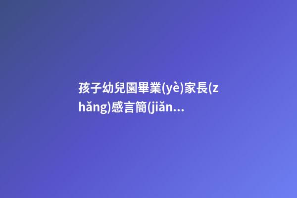 孩子幼兒園畢業(yè)家長(zhǎng)感言簡(jiǎn)短6