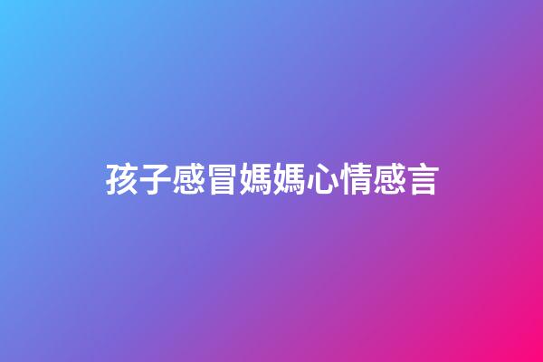 孩子感冒媽媽心情感言