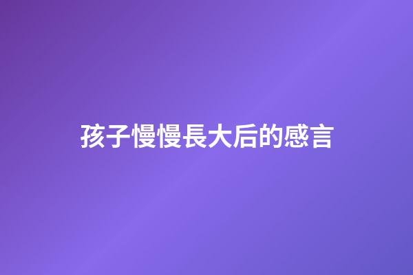 孩子慢慢長大后的感言
