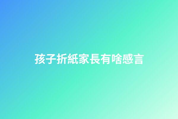 孩子折紙家長有啥感言
