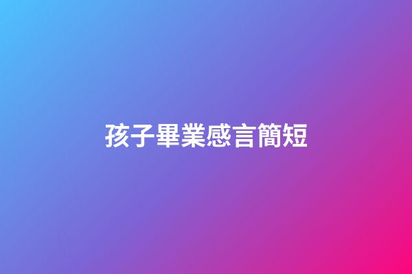 孩子畢業感言簡短