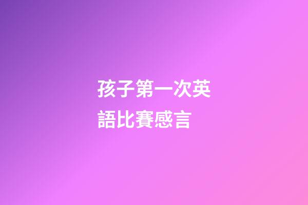 孩子第一次英語比賽感言