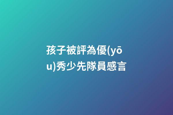 孩子被評為優(yōu)秀少先隊員感言