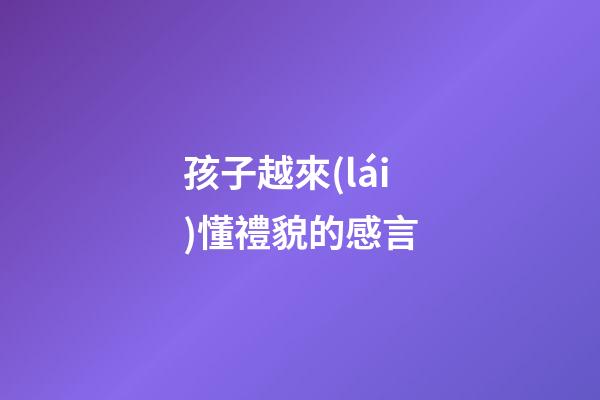 孩子越來(lái)懂禮貌的感言