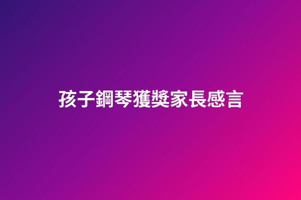 孩子鋼琴獲獎家長感言