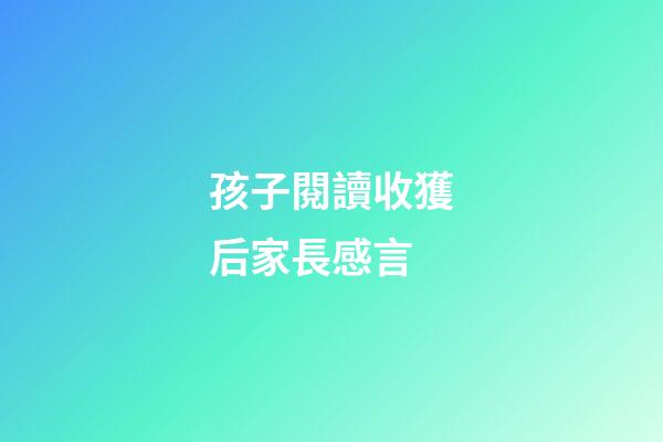 孩子閱讀收獲后家長感言