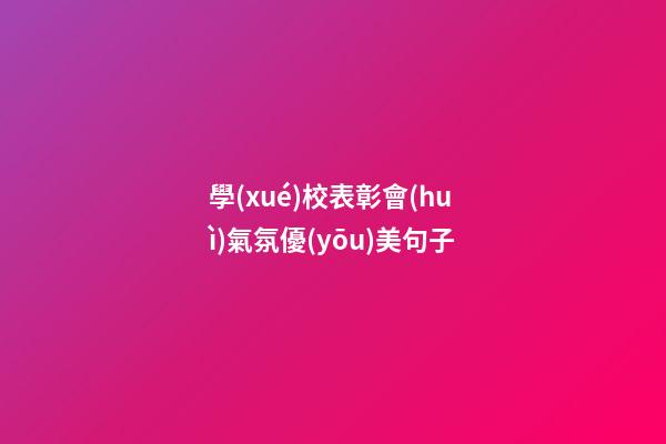 學(xué)校表彰會(huì)氣氛優(yōu)美句子