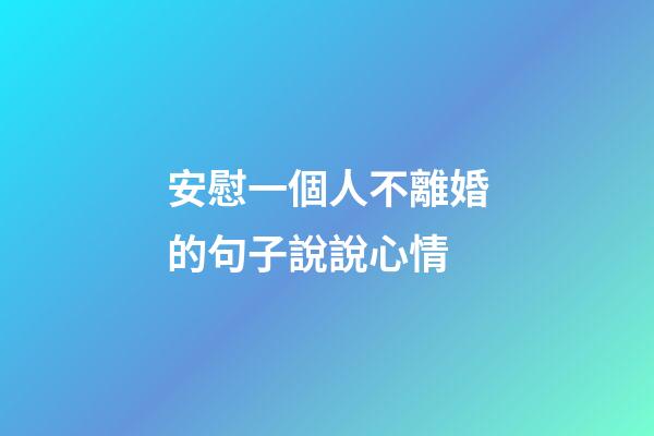 安慰一個人不離婚的句子說說心情