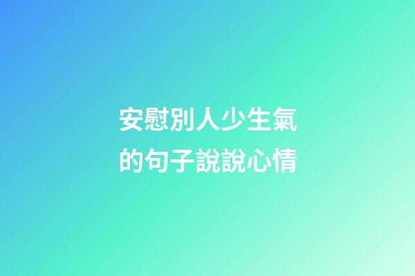 安慰別人少生氣的句子說說心情