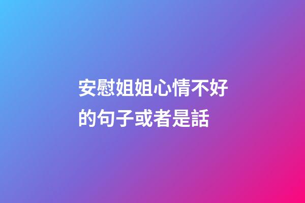 安慰姐姐心情不好的句子或者是話