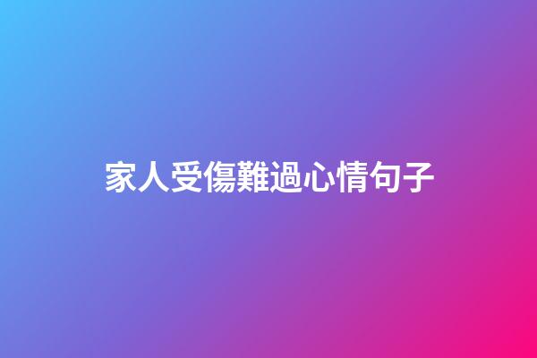 家人受傷難過心情句子