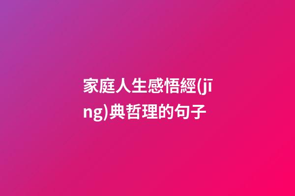 家庭人生感悟經(jīng)典哲理的句子